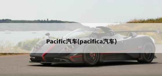Pacific汽车(pacifica汽车)-第1张图片