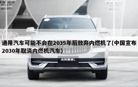 通用汽车可能不会在2035年后放弃内燃机了(中国宣布2030年取消内燃机汽车)-第1张图片