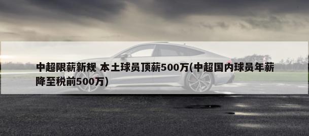 中超限薪新规 本土球员顶薪500万(中超国内球员年薪降至税前500万)-第1张图片