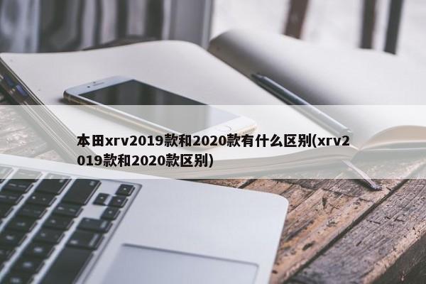 本田xrv2019款和2020款有什么区别(xrv2019款和2020款区别)-第1张图片
