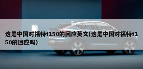 这是中国对福特f150的回应英文(这是中国对福特f150的回应吗)-第1张图片