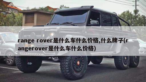 range rover是什么车什么价格,什么牌子(rangerover是什么车什么价格)-第1张图片