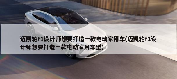迈凯轮f1设计师想要打造一款电动家用车(迈凯轮f1设计师想要打造一款电动家用车型)-第1张图片