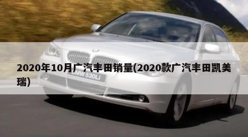 2020年10月广汽丰田销量(2020款广汽丰田凯美瑞)-第1张图片