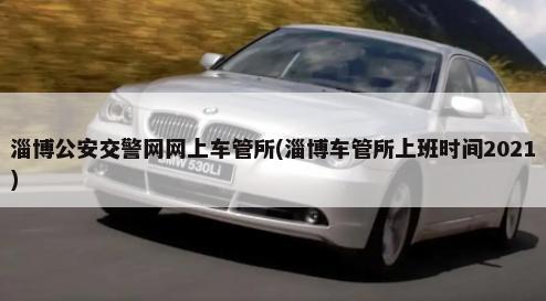 淄博公安交警网网上车管所(淄博车管所上班时间2021)-第1张图片