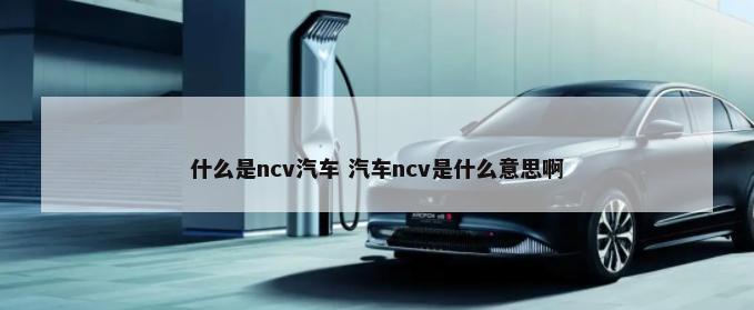 什么是ncv汽车 汽车ncv是什么意思啊-第1张图片