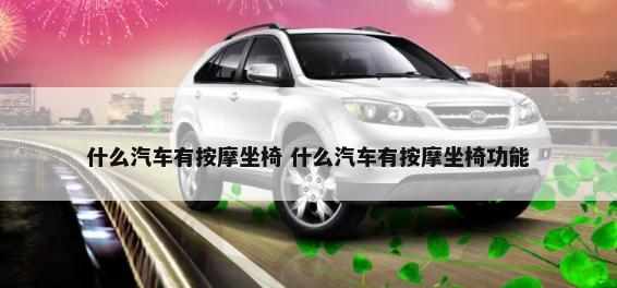 什么汽车有按摩坐椅 什么汽车有按摩坐椅功能-第1张图片