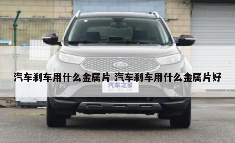 汽车刹车用什么金属片 汽车刹车用什么金属片好-第1张图片