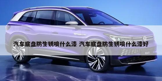 汽车底盘防生锈喷什么漆 汽车底盘防生锈喷什么漆好-第1张图片
