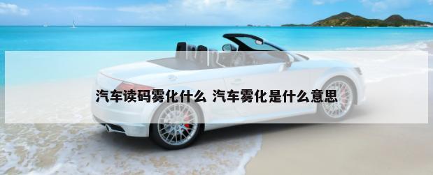 汽车读码雾化什么 汽车雾化是什么意思-第1张图片