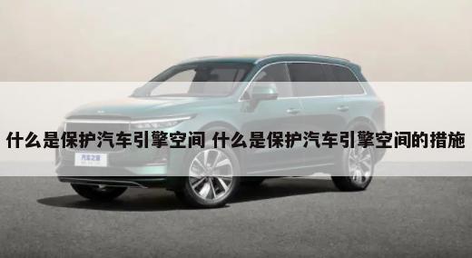 什么是保护汽车引擎空间 什么是保护汽车引擎空间的措施-第1张图片