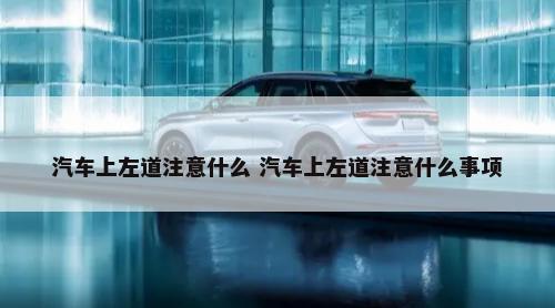 汽车上左道注意什么 汽车上左道注意什么事项-第1张图片