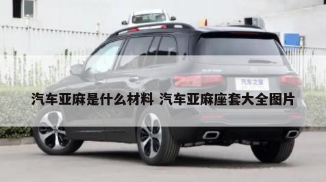 汽车亚麻是什么材料 汽车亚麻座套大全图片-第1张图片