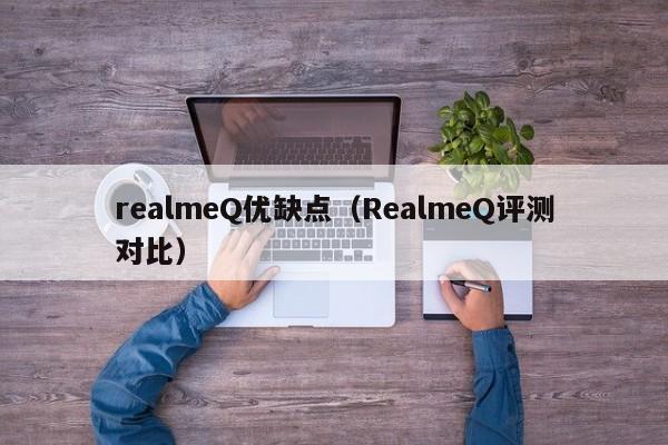 realmeQ优缺点（RealmeQ评测对比）-第1张图片