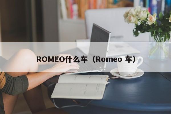 ROMEO什么车（Romeo 车）-第1张图片