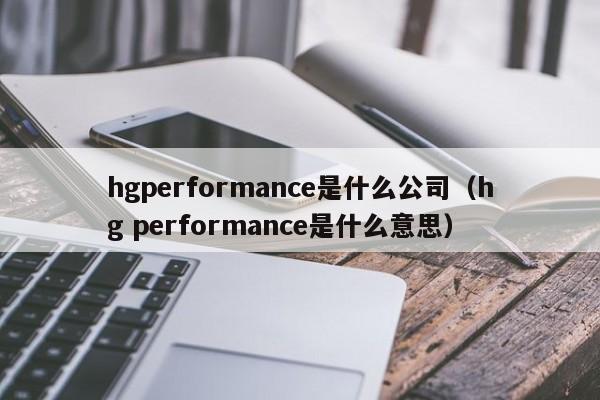 hgperformance是什么公司（hg performance是什么意思）-第1张图片