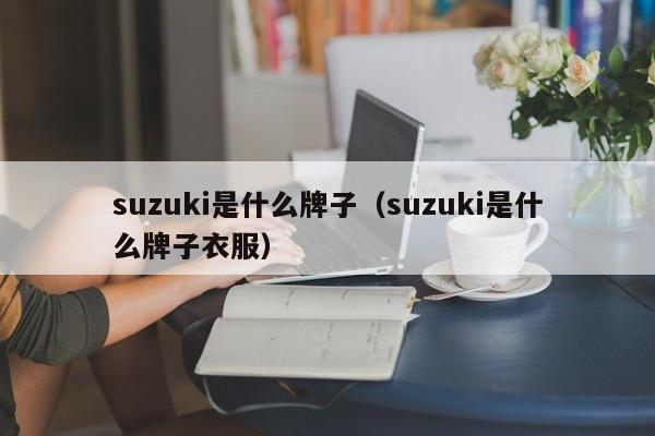 suzuki是什么牌子（suzuki是什么牌子衣服）-第1张图片