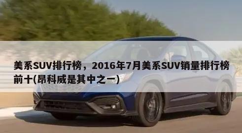 美系SUV排行榜，2016年7月美系SUV销量排行榜前十(昂科威是其中之一)-第1张图片