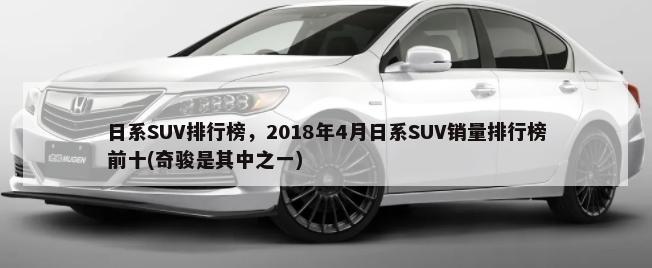 日系SUV排行榜，2018年4月日系SUV销量排行榜前十(奇骏是其中之一)-第1张图片