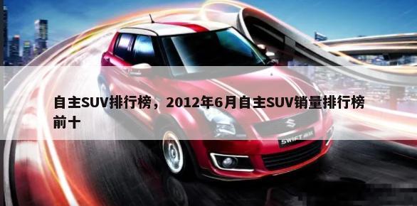 自主SUV排行榜，2012年6月自主SUV销量排行榜前十-第1张图片
