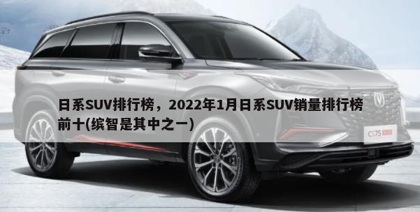 日系SUV排行榜，2022年1月日系SUV销量排行榜前十(缤智是其中之一)-第1张图片