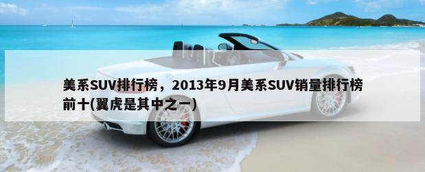 美系SUV排行榜，2013年9月美系SUV销量排行榜前十(翼虎是其中之一)-第1张图片