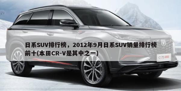 日系SUV排行榜，2012年9月日系SUV销量排行榜前十(本田CR-V是其中之一)-第1张图片