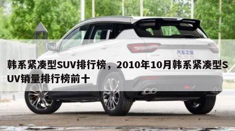 韩系紧凑型SUV排行榜，2010年10月韩系紧凑型SUV销量排行榜前十-第1张图片