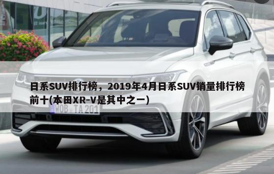 日系SUV排行榜，2019年4月日系SUV销量排行榜前十(本田XR-V是其中之一)-第1张图片
