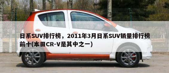 日系SUV排行榜，2011年3月日系SUV销量排行榜前十(本田CR-V是其中之一)-第1张图片