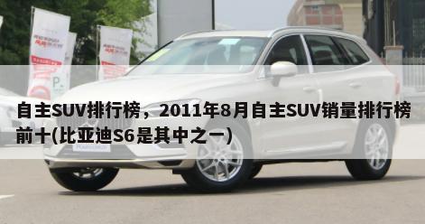 自主SUV排行榜，2011年8月自主SUV销量排行榜前十(比亚迪S6是其中之一)-第1张图片