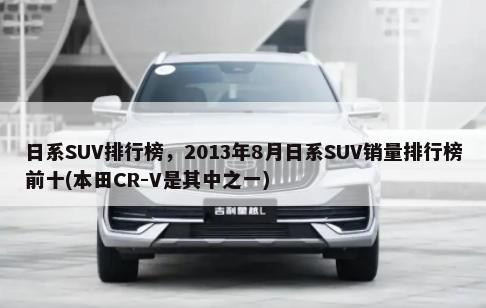 日系SUV排行榜，2013年8月日系SUV销量排行榜前十(本田CR-V是其中之一)-第1张图片