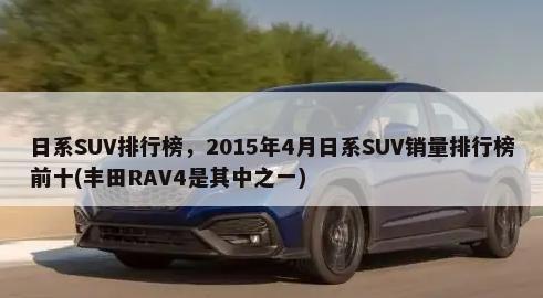日系SUV排行榜，2015年4月日系SUV销量排行榜前十(丰田RAV4是其中之一)-第1张图片