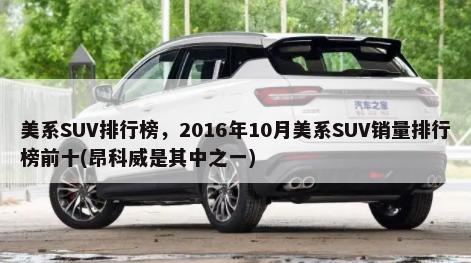 美系SUV排行榜，2016年10月美系SUV销量排行榜前十(昂科威是其中之一)-第1张图片