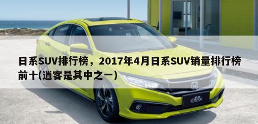 日系SUV排行榜，2017年4月日系SUV销量排行榜前十(逍客是其中之一)-第1张图片