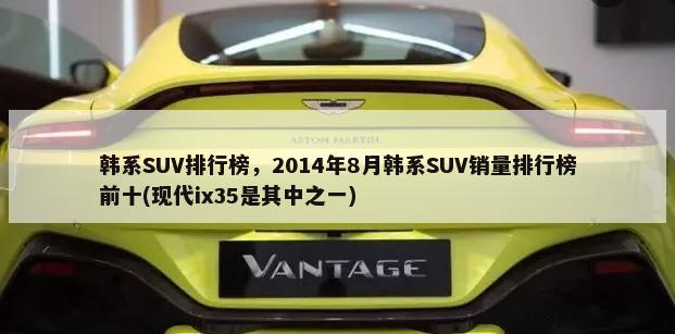 韩系SUV排行榜，2014年8月韩系SUV销量排行榜前十(现代ix35是其中之一)-第1张图片