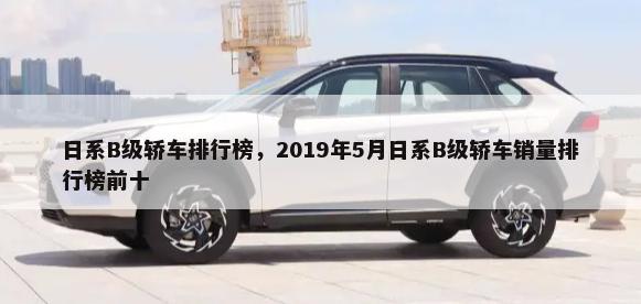 日系B级轿车排行榜，2019年5月日系B级轿车销量排行榜前十-第1张图片