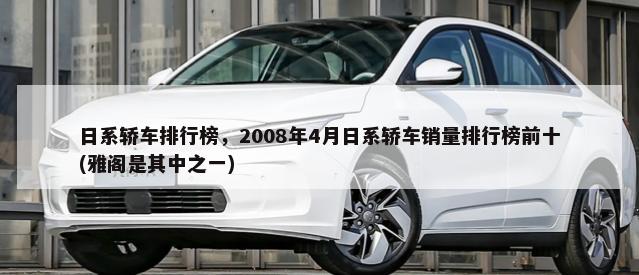 日系轿车排行榜，2008年4月日系轿车销量排行榜前十(雅阁是其中之一)-第1张图片