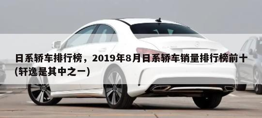 日系轿车排行榜，2019年8月日系轿车销量排行榜前十(轩逸是其中之一)-第1张图片