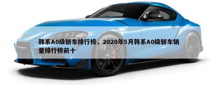 韩系A0级轿车排行榜，2020年5月韩系A0级轿车销量排行榜前十-第1张图片