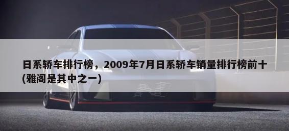 日系轿车排行榜，2009年7月日系轿车销量排行榜前十(雅阁是其中之一)-第1张图片