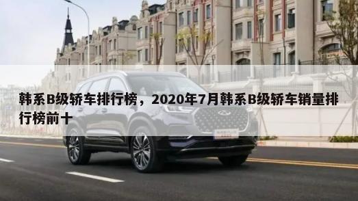 韩系B级轿车排行榜，2020年7月韩系B级轿车销量排行榜前十-第1张图片