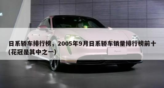 日系轿车排行榜，2005年9月日系轿车销量排行榜前十(花冠是其中之一)-第1张图片