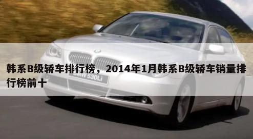 韩系B级轿车排行榜，2014年1月韩系B级轿车销量排行榜前十-第1张图片