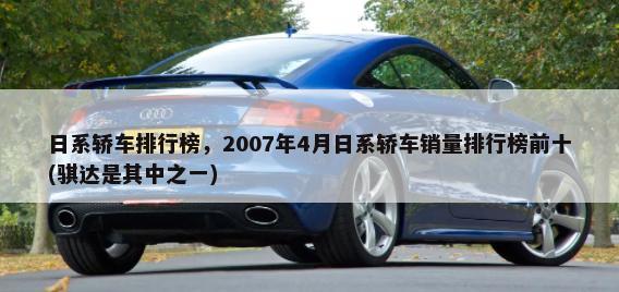 日系轿车排行榜，2007年4月日系轿车销量排行榜前十(骐达是其中之一)-第1张图片