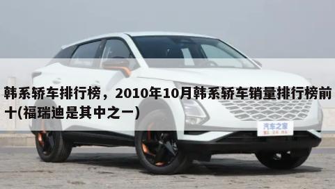 韩系轿车排行榜，2010年10月韩系轿车销量排行榜前十(福瑞迪是其中之一)-第1张图片