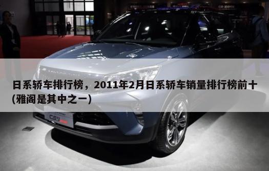 日系轿车排行榜，2011年2月日系轿车销量排行榜前十(雅阁是其中之一)-第1张图片