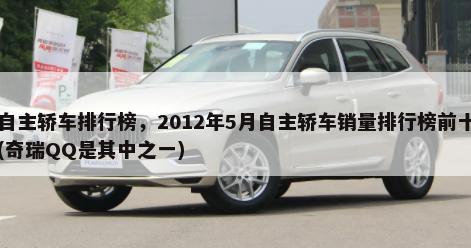 自主轿车排行榜，2012年5月自主轿车销量排行榜前十(奇瑞QQ是其中之一)-第1张图片
