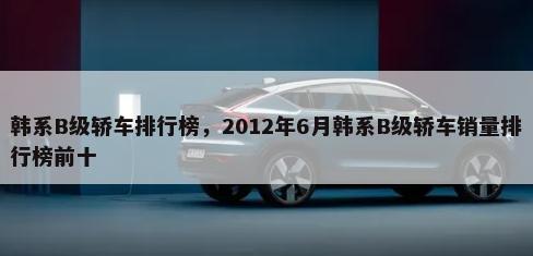 韩系B级轿车排行榜，2012年6月韩系B级轿车销量排行榜前十-第1张图片