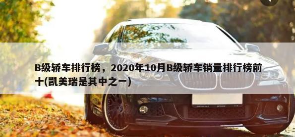B级轿车排行榜，2020年10月B级轿车销量排行榜前十(凯美瑞是其中之一)-第1张图片
